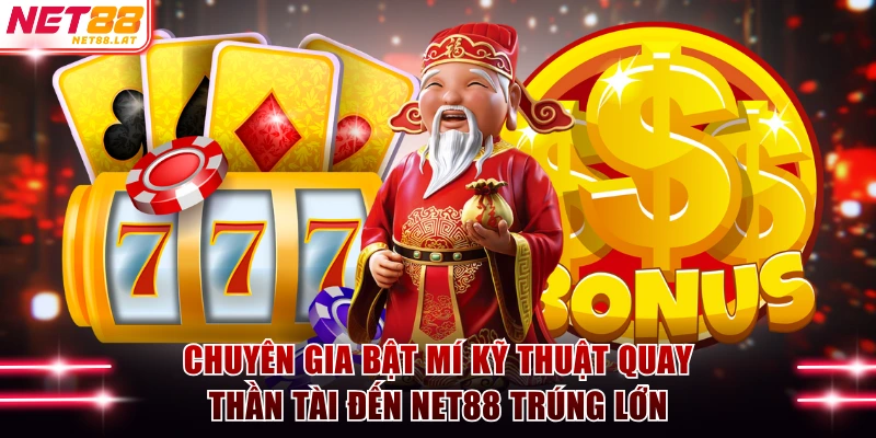 Chuyên gia bật mí kỹ thuật quay Thần Tài Đến NET88 trúng lớn